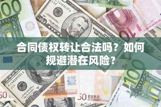 济南合同债权转让合法吗?如何规避潜在风险? 济南合同债权转让合法吗?如何规避潜在风险?