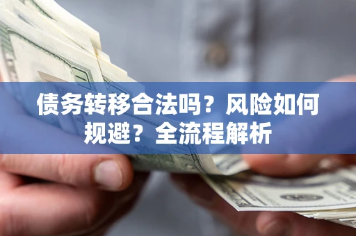 济南债务转移合法吗？风险如何规避？全流程解析
