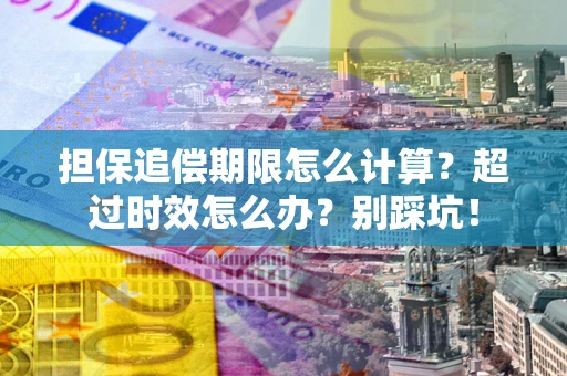 济南担保追偿期限怎么计算？超过时效怎么办？别踩坑！