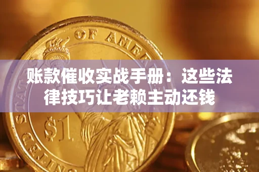 济南账款催收实战手册：这些法律技巧让老赖主动还钱
