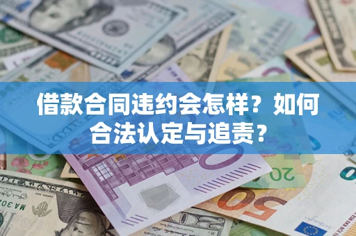 济南借款合同违约会怎样？如何合法认定与追责？