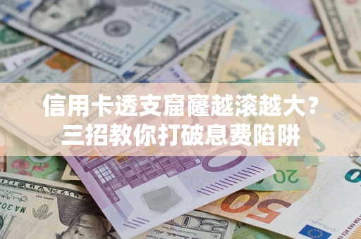 济南信用卡透支窟窿越滚越大？三招教你打破息费陷阱
