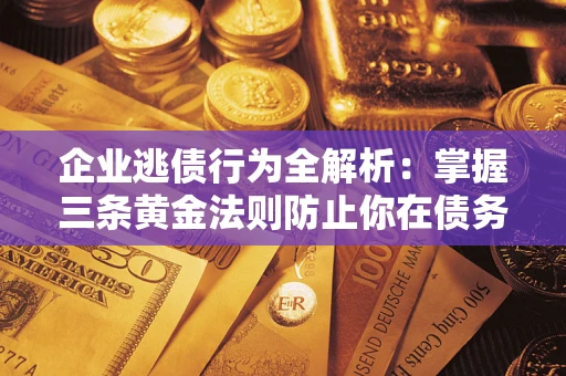 济南企业逃债行为全解析：掌握三条黄金法则防止你在债务乱局中“踩雷”