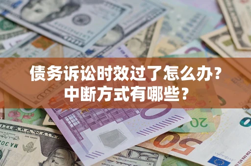 济南债务诉讼时效过了怎么办？中断方式有哪些？
