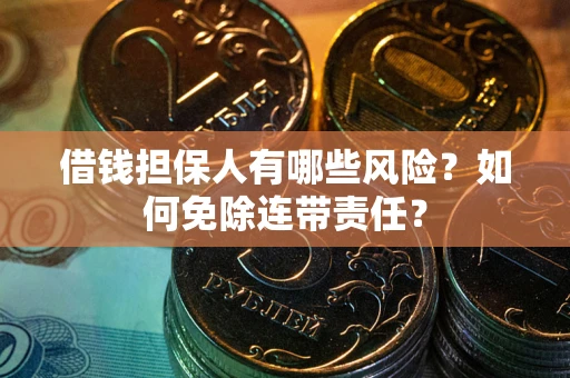 济南借钱担保人有哪些风险？如何免除连带责任？