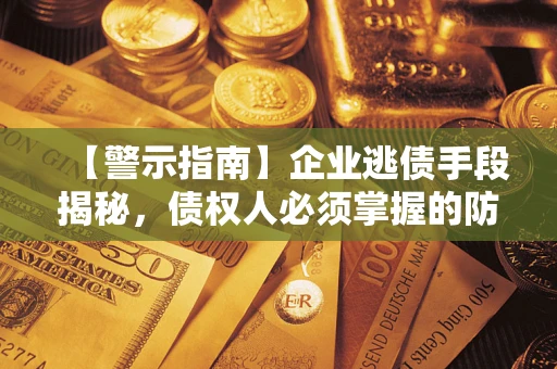 济南【警示指南】企业逃债手段揭秘，债权人必须掌握的防坑宝典