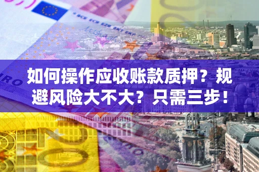 济南如何操作应收账款质押？规避风险大不大？只需三步！