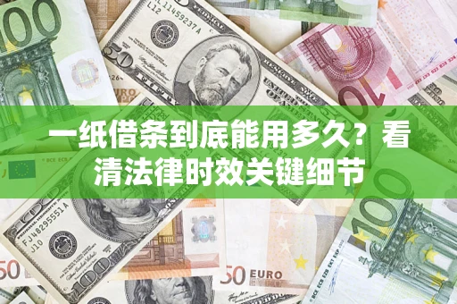 济南一纸借条到底能用多久？看清法律时效关键细节