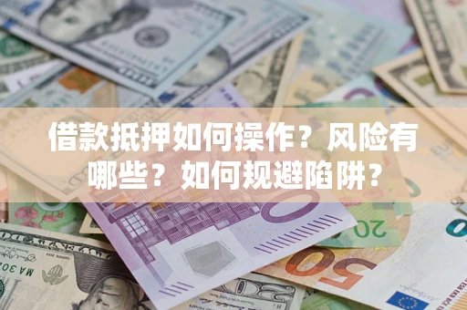 济南借款抵押如何操作？风险有哪些？如何规避陷阱？