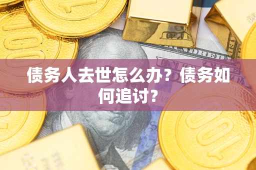 济南债务人去世怎么办？债务如何追讨？