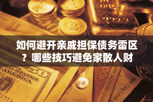 济南如何避开亲戚担保债务雷区？哪些技巧避免家散人财