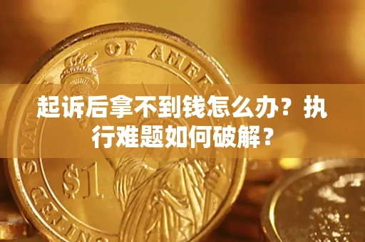 济南起诉后拿不到钱怎么办?执行难题如何破解? 济南起诉后拿不到钱怎么办?执行难题如何破解?