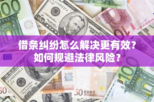 济南借条纠纷怎么解决更有效？如何规避法律风险？