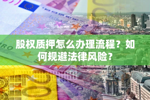 济南股权质押怎么办理流程？如何规避法律风险？