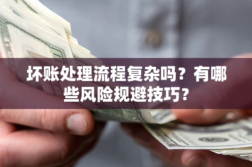 济南坏账处理流程复杂吗？有哪些风险规避技巧？