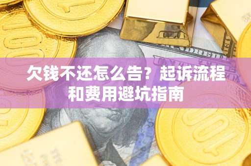 济南欠钱不还怎么告？起诉流程和费用避坑指南