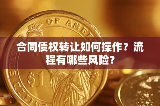 济南合同债权转让如何操作？流程有哪些风险？