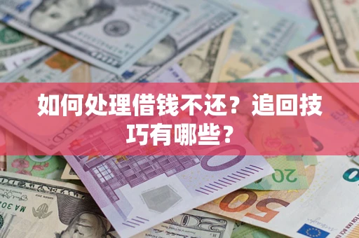 济南如何处理借钱不还？追回技巧有哪些？