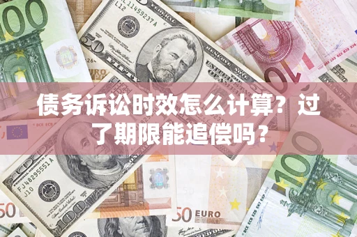 济南债务诉讼时效怎么计算？过了期限能追偿吗？