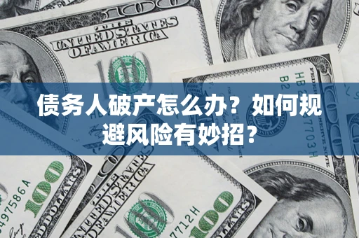 济南债务人破产怎么办？如何规避风险有妙招？
