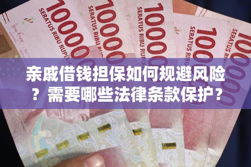 济南亲戚借钱担保如何规避风险？需要哪些法律条款保护？