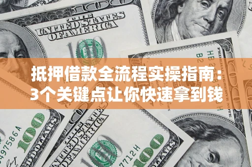 济南抵押借款全流程实操指南：3个关键点让你快速拿到钱