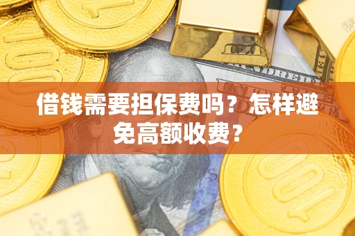 济南借钱需要担保费吗？怎样避免高额收费？