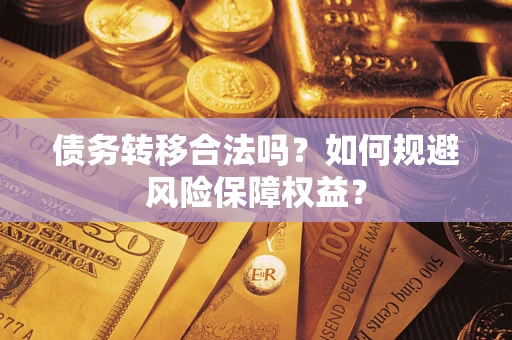 济南债务转移合法吗？如何规避风险保障权益？