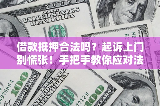 济南借款抵押合法吗？起诉上门别慌张！手把手教你应对法律程序