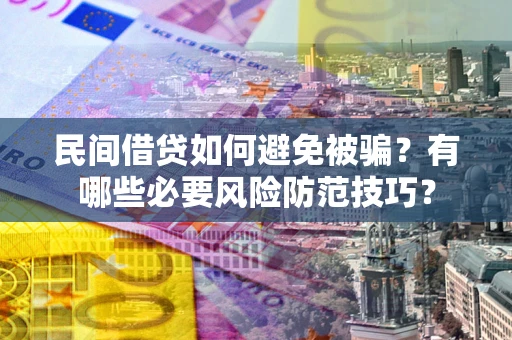 济南民间借贷如何避免被骗？有哪些必要风险防范技巧？