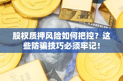 济南股权质押风险如何把控？这些防骗技巧必须牢记！