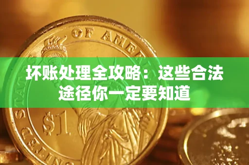 济南坏账处理全攻略：这些合法途径你一定要知道