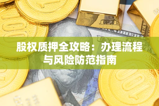济南股权质押全攻略：办理流程与风险防范指南