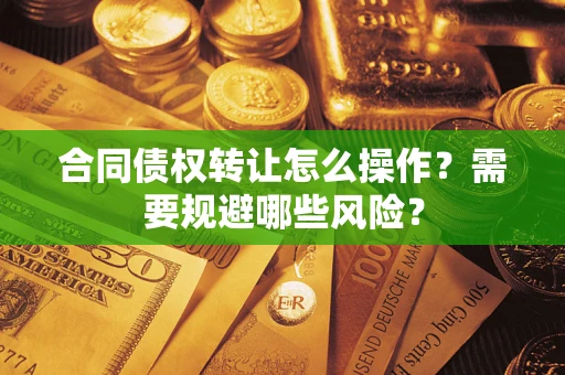 济南合同债权转让怎么操作？需要规避哪些风险？