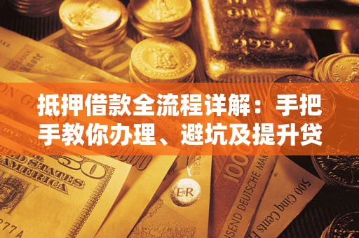 济南抵押借款全流程详解：手把手教你办理、避坑及提升贷款额度