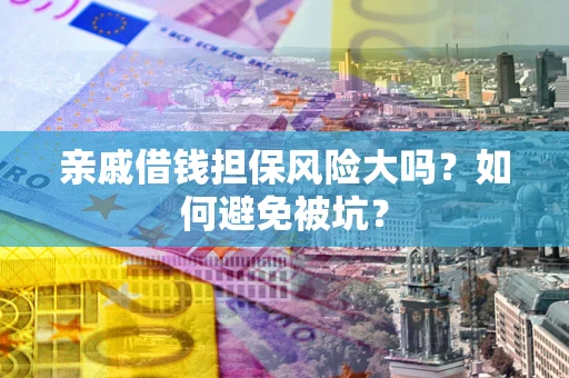 济南亲戚借钱担保风险大吗？如何避免被坑？