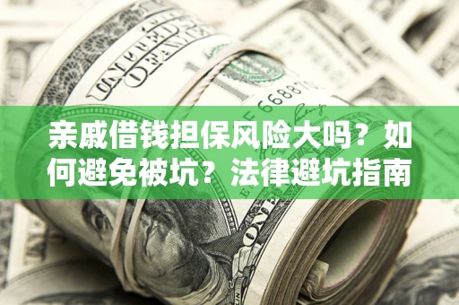 济南亲戚借钱担保风险大吗？如何避免被坑？法律避坑指南