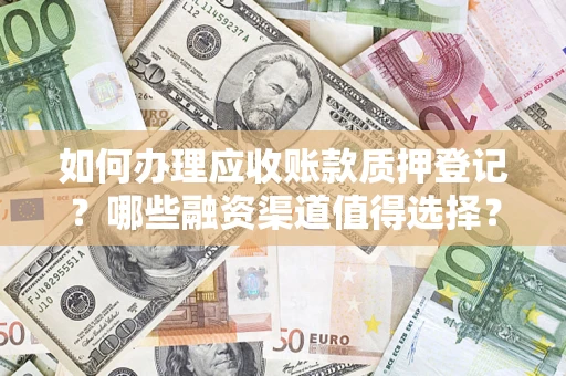 济南如何办理应收账款质押登记？哪些融资渠道值得选择？