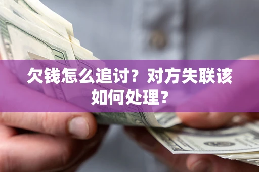 济南欠钱怎么追讨？对方失联该如何处理？