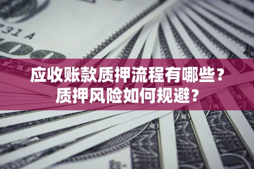 济南应收账款质押流程有哪些？质押风险如何规避？