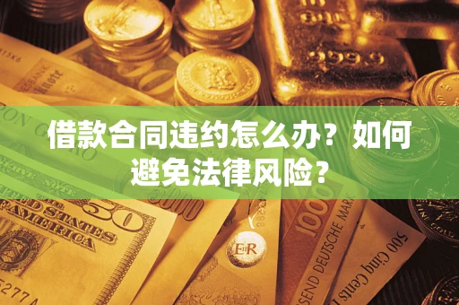 济南借款合同违约怎么办？如何避免法律风险？