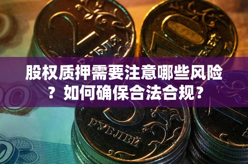 济南股权质押需要注意哪些风险？如何确保合法合规？