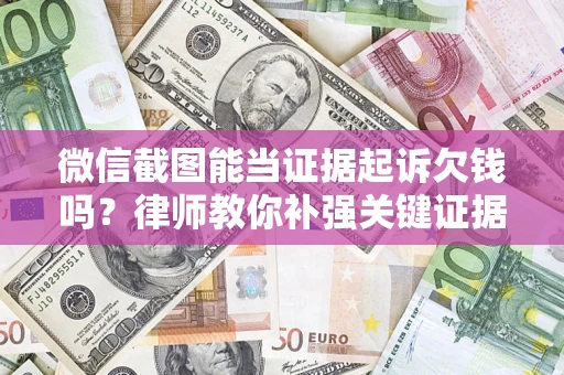 济南微信截图能当证据起诉欠钱吗？律师教你补强关键证据