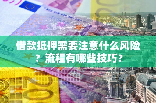 济南借款抵押需要注意什么风险？流程有哪些技巧？