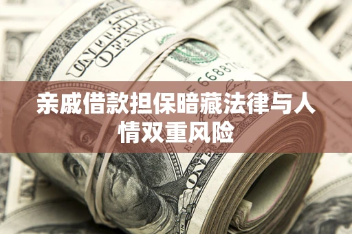 济南亲戚借款担保暗藏法律与人情双重风险