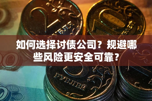 济南如何选择讨债公司？规避哪些风险更安全可靠？