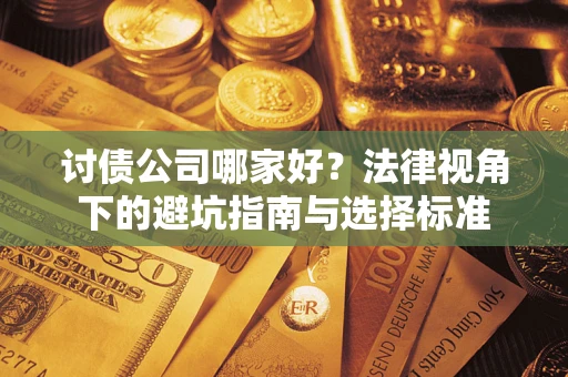 济南讨债公司哪家好？法律视角下的避坑指南与选择标准