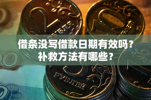 济南借条没写借款日期有效吗?补救方法有哪些? 济南借条没写借款日期有效吗?补救方法有哪些?