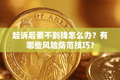 济南起诉后要不到钱怎么办?有哪些风险防范技巧? 济南起诉后要不到钱怎么办?有哪些风险防范技巧?