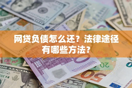 济南网贷负债怎么还？法律途径有哪些方法？